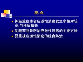 要点
神经重症患者应激性溃疡发生率相对较
高,与预后相关
制酸药物是防治应激性溃疡的主要方法
要重视应激性溃疡的综合防治
 