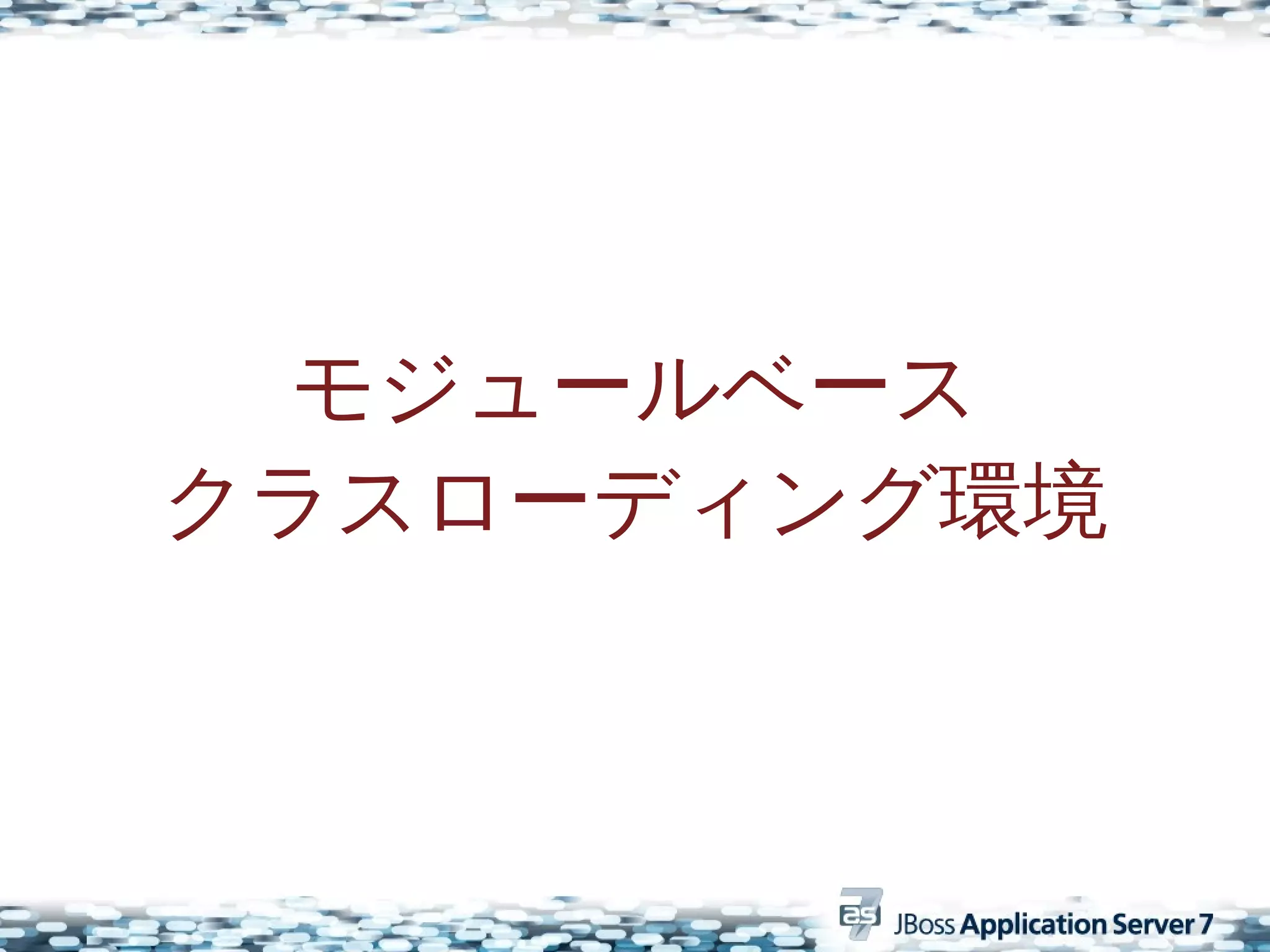 モジュールベース
クラスローディング環境
 