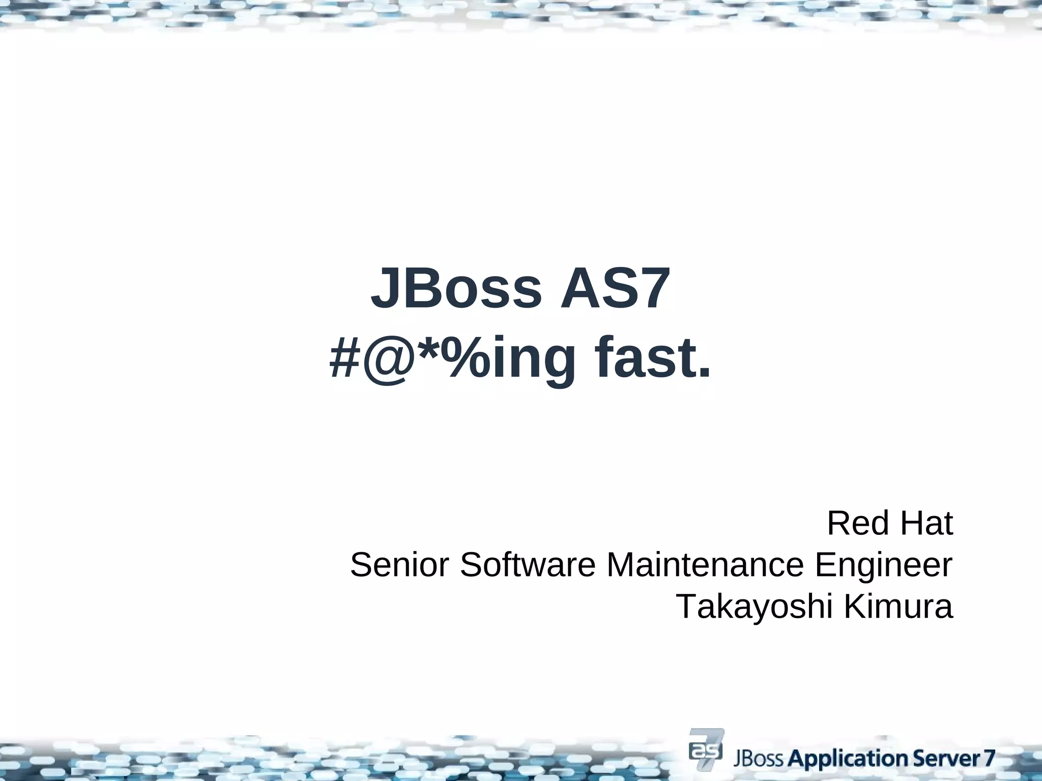 JBoss AS7
#@*%ing fast.

                             Red Hat
Senior Software Maintenance Engineer
                    Takayoshi Kimura
 