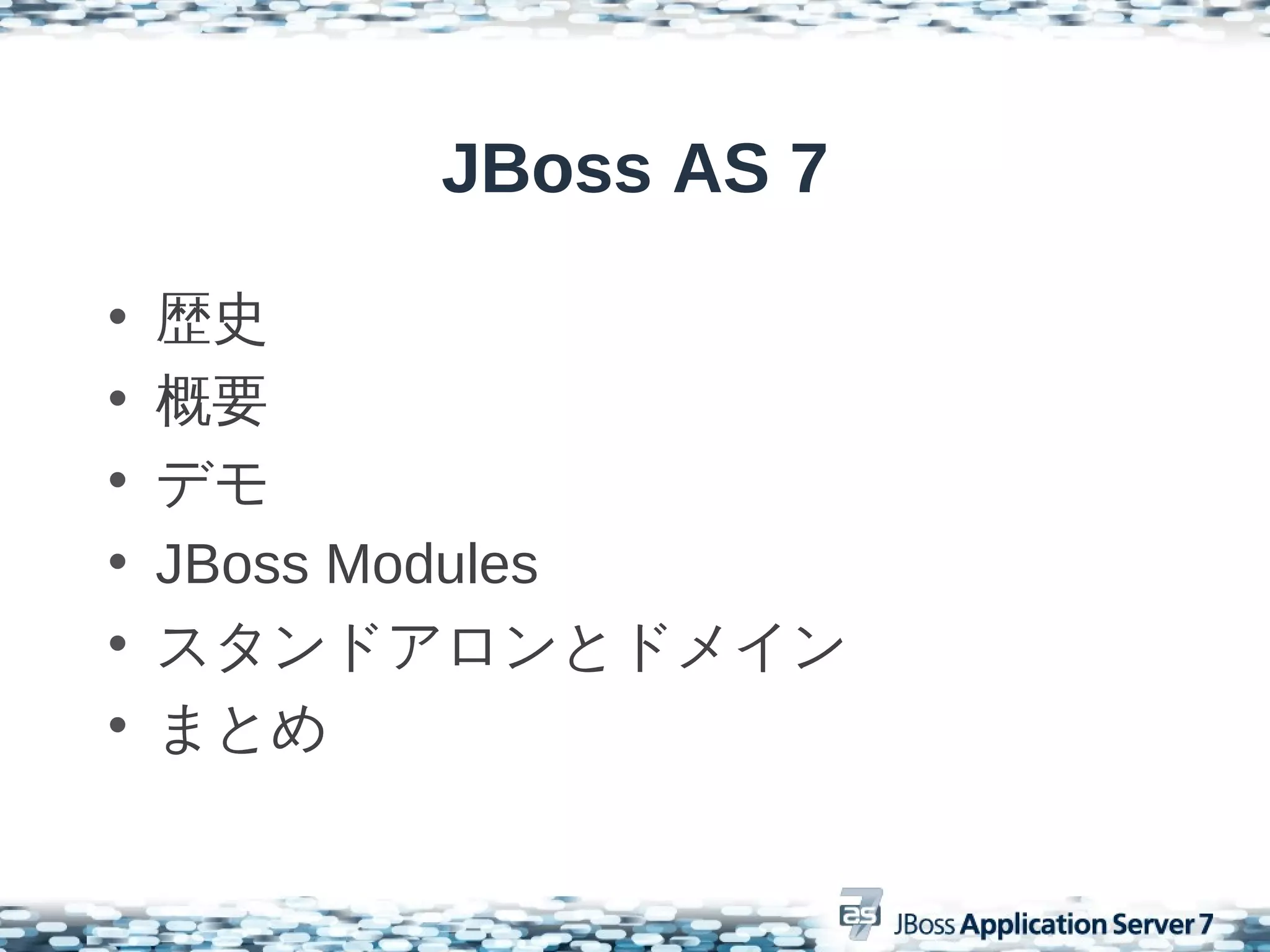 JBoss AS 7

•   歴史
•   概要
•   デモ
•   JBoss Modules
•   スタンドアロンとドメイン
•   まとめ
 