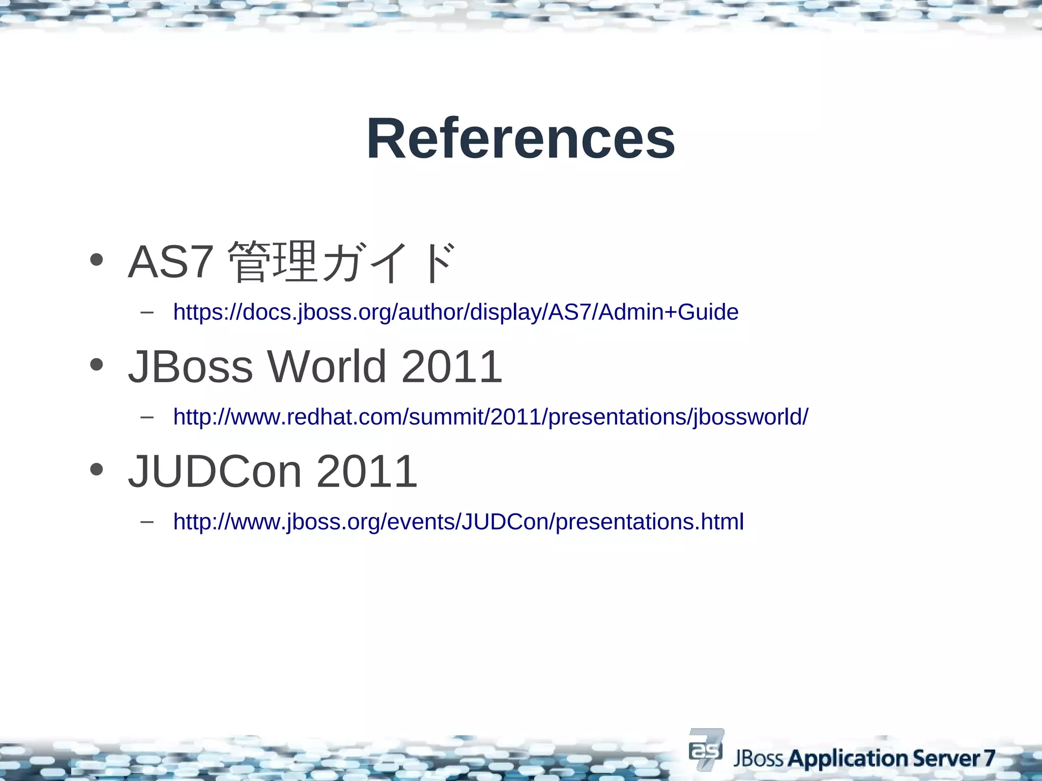 References

• AS7 管理ガイド
  – https://docs.jboss.org/author/display/AS7/Admin+Guide

• JBoss World 2011
  – http://www.redhat.com/summit/2011/presentations/jbossworld/

• JUDCon 2011
  – http://www.jboss.org/events/JUDCon/presentations.html
 