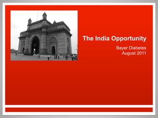 The India Opportunity
Bayer Diabetes
August 2011
 