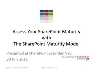 Assess Your SharePoint Maturity
                        with
          The SharePoint Maturity Model
 Presented at SharePoint Saturday NYC
 30 July 2011
7/30/2011 - #spmaturity @sadalit   ©2011 Sadalit Van Buren   1
 