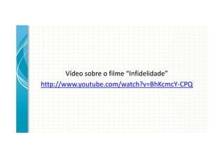 Vídeo sobre o filme “Infidelidade”
http://www.youtube.com/watch?v=BhKcmcY-CPQ
 