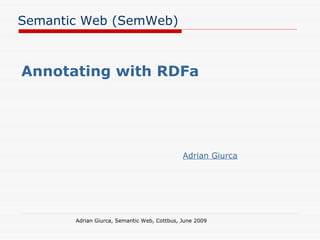 Semantic Web (SemWeb) Annotating with RDFa Adrian Giurca, Semantic Web, Cottbus, June 2009 Adrian Giurca 