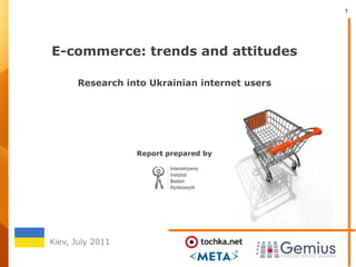 1




E-commerce: trends and attitudes

      Research into Ukrainian internet users




                  Report prepared by




Kiev, July 2011
 