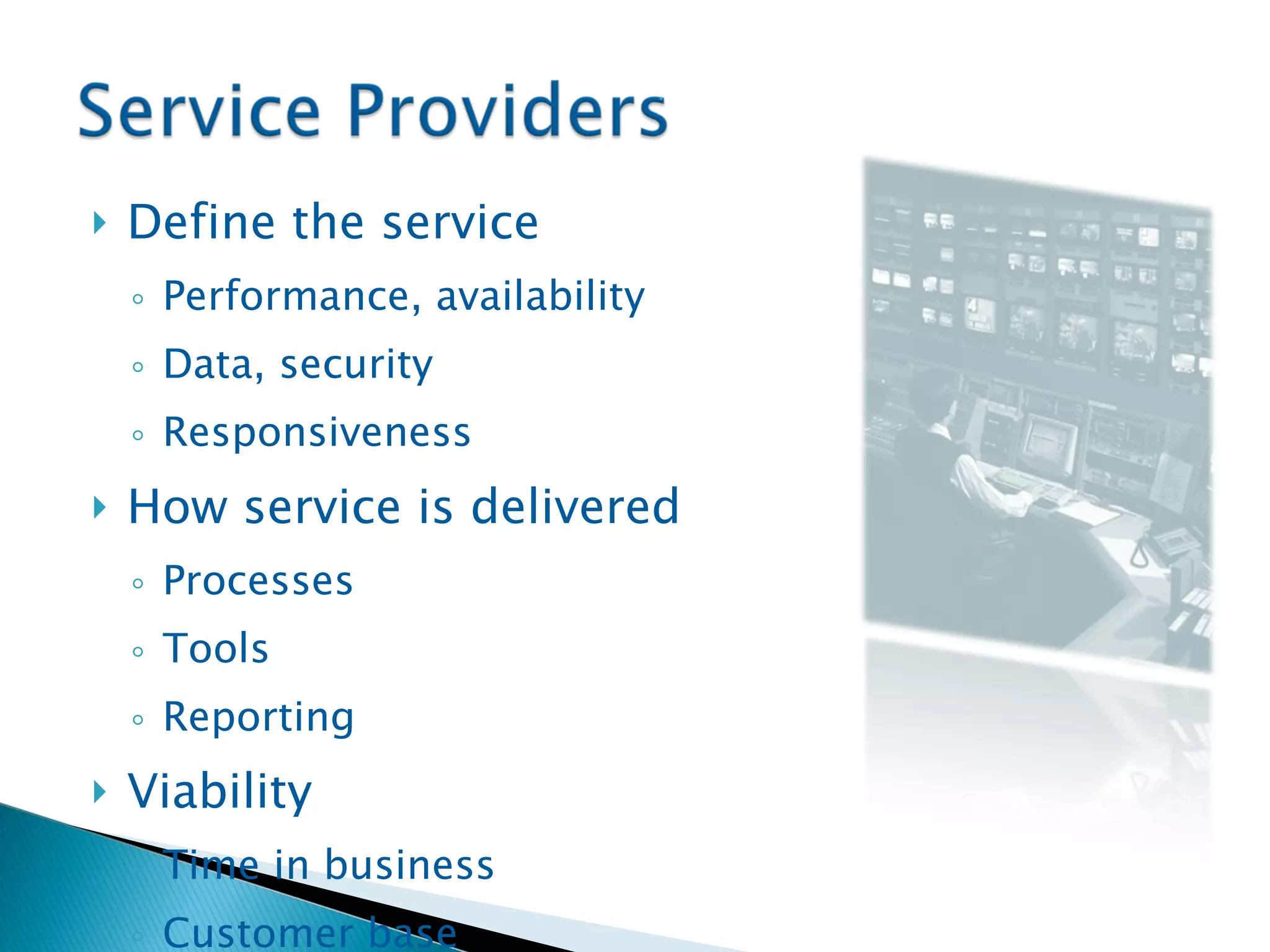 Define the service Performance, availability Data, security Responsiveness How service is delivered Processes Tools Reporting Viability Time in business Customer base Customer references 
