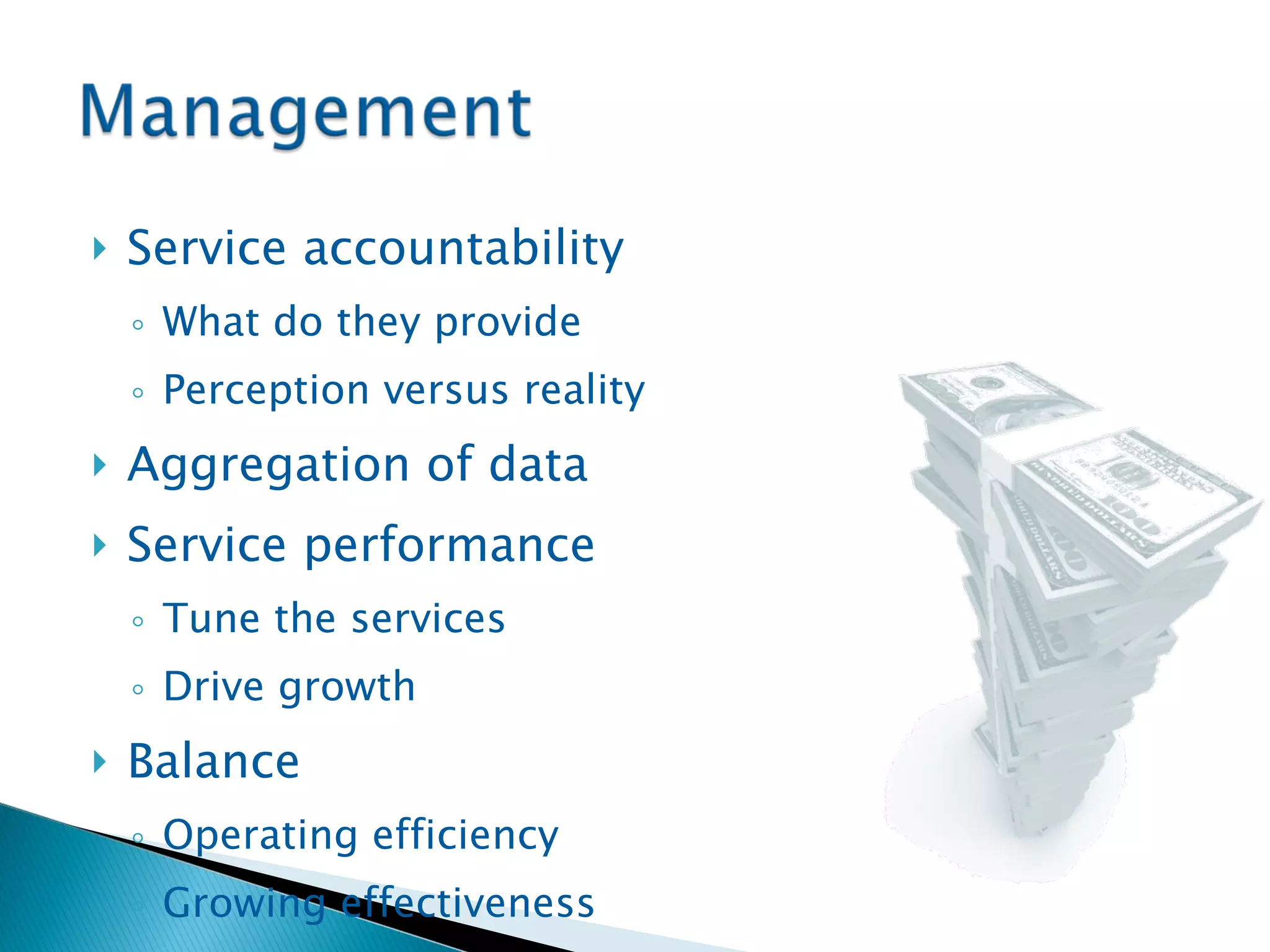 Service accountability What do they provide Perception versus reality Aggregation of data Service performance Tune the services Drive growth Balance  Operating efficiency Growing effectiveness 