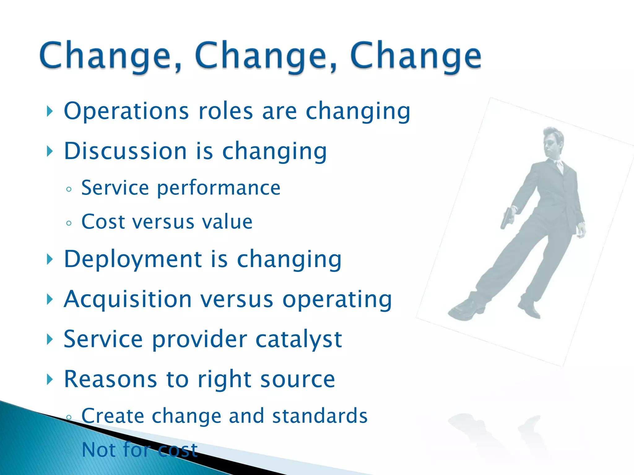 Operations roles are changing Discussion is changing Service performance Cost versus value Deployment is changing Acquisition versus operating Service provider catalyst Reasons to right source Create change and standards Not for cost 
