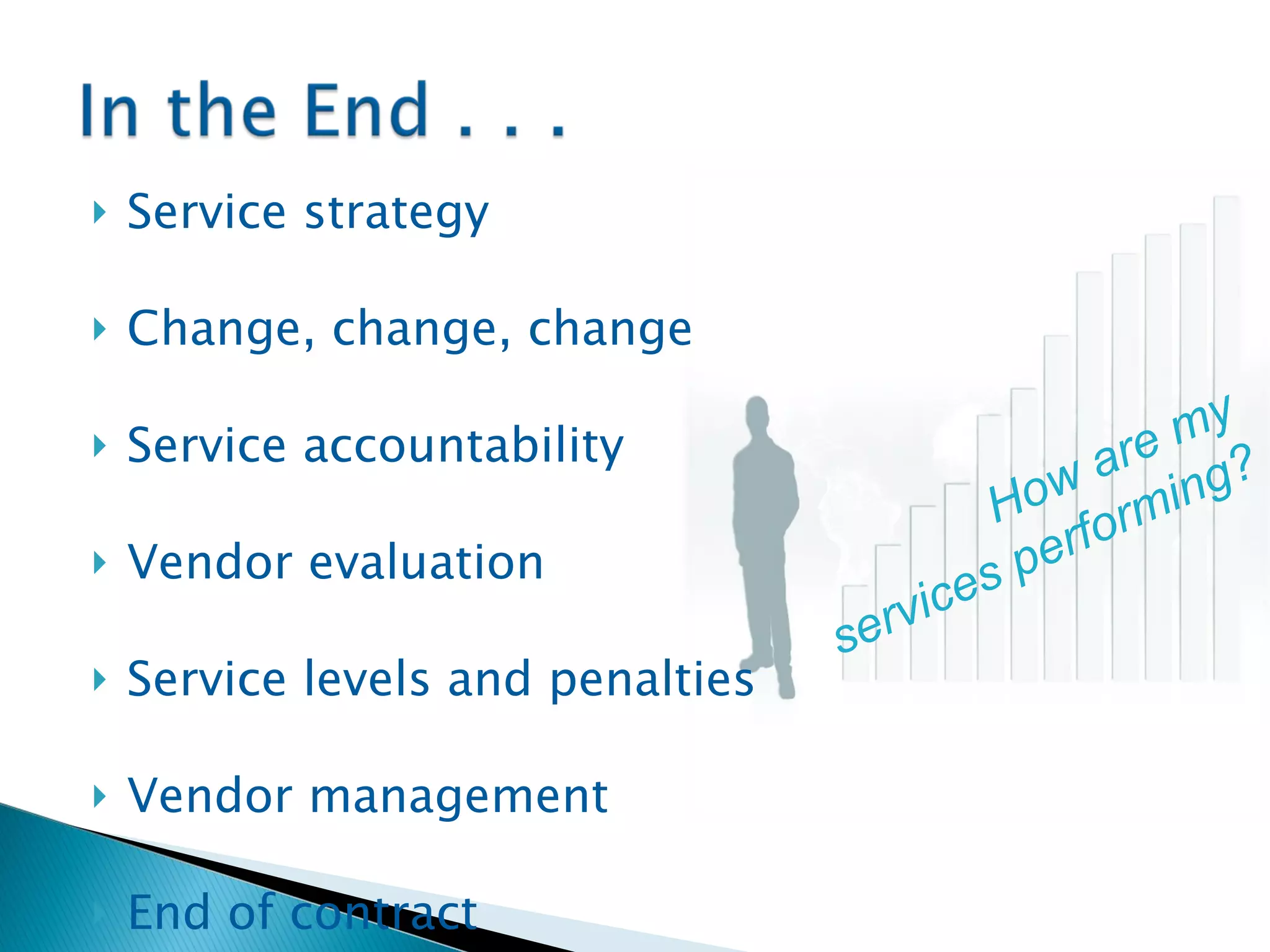 Service strategy Change, change, change Service accountability Vendor evaluation Service levels and penalties Vendor management End of contract How are my services performing? 