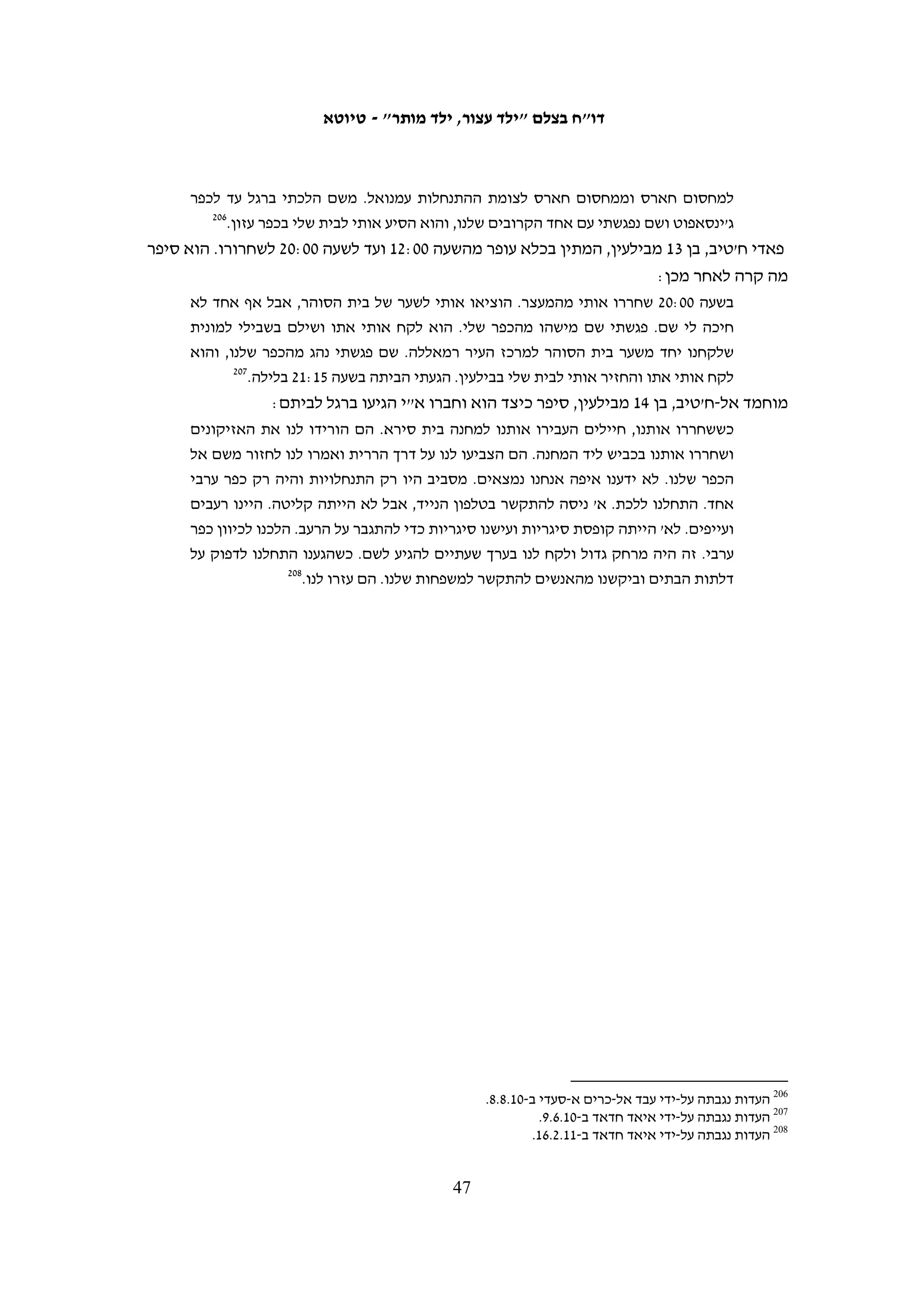 ‫בהתחשב במציאות זו, עורכי דין המטפלים בקטינים שהואשמו ביידוי אבנים נתקלים בדילמה‬
‫קבועה: רובם של הקטינים מוחזקים במעצר עד תום ההליכים, היכול להימשך עד לשנתיים.‬
‫ניהול משפט הוכחות יכול להימשך תקופה ארוכה יותר מעונש המאסר שייגזר עליהם בסופו‬
‫של דבר. כך נוצר מצב שמוטב לקטינים להודות בעבירה בעסקת טיעון, בין שהם אשמים ובין‬
                                        ‫שאינם אשמים, כדי לקצר את שהותם במעצר.‬
‫קטינים שהעידו בפני בצלם סיפרו כיצד הודו באשמה מחשש למעצר ממושך. רשיד עווד', בן‬
‫51 מבית אומר, הכחיש את ההאשמות שיוחסו לו אך סיפר לבצלם כי עורך דינו הסביר לו‬
‫שכיוון שיש חייל הטוען שראה אותו מיידה אבנים, כדאי לו להודות, שכן תעבור "תקופה ארוכה‬
‫של לפחות שמונה חודשים עד שהחייל יובא להעיד". רשיד הודה באשמה, ונגזר עליו חודש‬
                                                                           ‫961‬
                                                                              ‫מאסר.‬
‫מצב דברים זה מעלה חשד כבד שקטינים חפים מפשע מודים באשמה רק כדי להשתחרר‬
‫מהכלא. במקרה יוצא דופן ביטלה התביעה כתבי אישום שהגישה נגד שמונה נערים פלסטינים,‬
‫לאחר כשנתיים שבהן התנהל נגדם משפט.071 בעקבות ערעור שהגישו השמונה על ההחלטה‬
‫להאריך את מעצרם עד תום ההליכים, הם שוחררו בערבות לאחר 72 ימי מעצר, וכך יכול‬
‫היה עורך דינם לנהל משפט הוכחות. במהלך המשפט הוכיח הסנגור כי שלושת החיילים‬
‫שכתב האישום התבסס על עדותם שיקרו: הם טענו כי הם עצרו את הנערים על הכביש כאשר‬
‫יידו אבנים, אך תמונות הוכיחו כי הנערים נעצרו בתוך בית הספר החקלאי באל-ערוב שבו‬
‫למדו. כמו כן התברר כי החיילים לא ראו את יידוי האבנים כלל. הסנגור הודיע כי בכוונתו‬
‫לזמן לעדות מורים מבית הספר שיעידו שהנערים שהו בכיתות בזמן בו החיילים טענו כי‬
‫יידו אבנים, וכי החיילים נכנסו לתוך בית הספר. בעקבות זאת הודיעה התביעה על מחיקת‬
‫כתבי האישום. אדם נוסף שנעצר באותו מקרה, בגיר, לא שוחרר בערבות בשל הרשעה‬
‫קודמת. לאחר חצי שנה במעצר, שבמהלכה סירב להודות באשמה, הוא הסכים לעסקת טיעון‬
‫ושוחרר בו ביום, לאחר שנגזרו עליו הימים שכבר שהה במעצר. מעצרו והרשעתו התבססו‬
‫על עדויותיהם של אותם חיילים שבסופו של דבר התביעה הגיעה למסקנה שאי-אפשר לבסס‬
                                                                 ‫עליהן כתב אישום.‬
‫מקרה זה ממחיש כי הדבר לא רק עלול לקרות אלא אכן קורה: יש נאשמים שמודים באשמה‬
‫אף שלא עשו דבר. כשקטין מועמד לדין הסיכויים שישוחרר בערבות קטנים, ולכן גם כאשר אין‬
‫נגדו ראיות של ממש והוא טוען לחפותו, עומדות בפניו שתי אפשרויות: הרשעה ורישום פלילי‬
‫בתמורה לעסקת טיעון שבה תיקבע תקופת מאסר קצרה, או מעצר ממושך ומשפט שבסיומו‬
                                              ‫ייתכן כי ייגזר עליו עונש חמור עוד יותר.‬




                                                                                                             ‫961‬
                                                               ‫העדות נגבתה על-ידי מוסא אבו השהש ב-01.6.42.‬
   ‫071 עמירה הס, "אחרי שנתיים של משפט נגד 8 תלמידים פלסטינים, מחקה התביעה את האישומים ביידוי אבנים", הארץ,‬
                                                  ‫01.8.6, ‪.http://www.haaretz.co.il/hasite/spages/1183384.html‬‬

                                                     ‫64‬
 