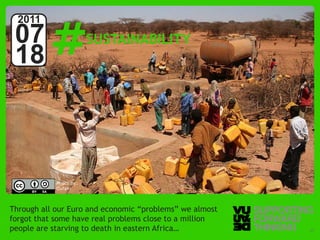 #
  2011
 07                     SUSTAINABILITY
 18



            Photo by:
            Oxfam



Through all our Euro and economic “problems” we almost
forgot that some have real problems close to a million
people areSupporting Forwardto death in eastern Africa…
   © Vujàdé Ltd. – starving Thinking                      Slide | 17
 