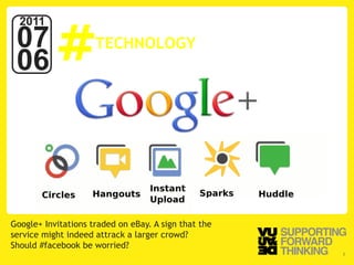 #
  2011
 07                                   TECHNOLOGY
 06



                      Photo by:



Google+ Invitations traded on eBay. A sign that the
service might indeed attrack a larger crowd?
Should #facebook be worried?
  © Vujàdé Ltd. – Supporting Forward Thinking         Slide | 7
 