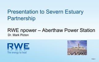 PAGE 1
Presentation to Severn Estuary
Partnership
RWE npower – Aberthaw Power Station
Dr. Mark Picton
 