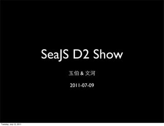 SeaJS D2 Show
                                 &

                             2011-07-09




Tuesday, July 12, 2011
 