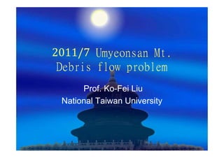 2011/7 Umyeonsan Mt.
 Debris flow problem
      Prof. Ko-Fei Liu
 National Taiwan University
 