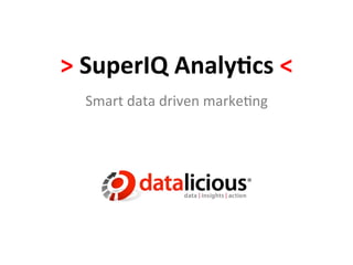 >	
  SuperIQ	
  Analy/cs	
  <	
  
   Smart	
  data	
  driven	
  marke-ng	
  
 