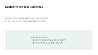 , .
.
당신의 판단을 믿어라.  
가이드라인이 올바른 방향을 알려주기는 하겠지만,  
결국 최종 목적지는 스스로 정하는 것이다. ❞
❝
 