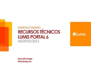 MARCELO TAVARES RECURSOS TÉCNICOS LUMIS PORTAL 6 Agosto/2011 @LumisTecnologia #WorkshopLumis 