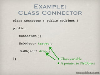 Example:
     Class Connector
class Connector : public NsObject {

public:


    Connector();


    NsObject* target_;

     NsObject* drop_;

};                        • Class variable
                          • A pointer to NsObject
                                     www.ns2ultimate.com
 