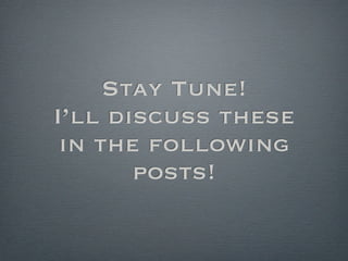 Stay Tune!
I’ll discuss these
 in the following
       posts!
 