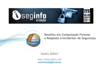 Desafios em Computação Forense
      e Resposta a Incidentes de Segurança




  Sandro Süffert

http://blog.suffert.com
 