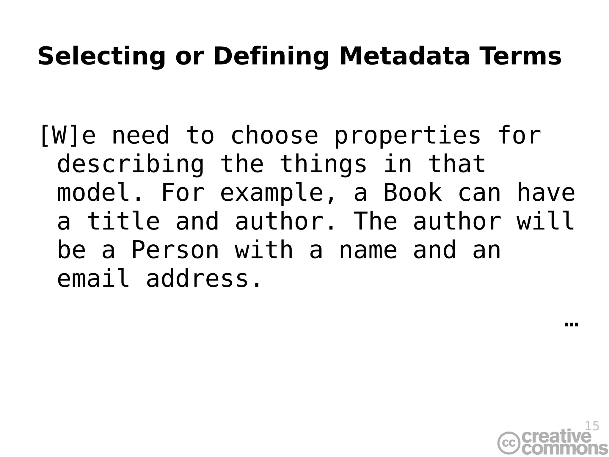 Selecting or Developing a Domain Model [T]he next step is to select or develop a domain model. A domain model is a description of what  things  your metadata will describe, and the relationships between those things. The domain model is the basic blueprint for the construction of the application profile. dublincore.org/documents/profile-guidelines/#sect-4 