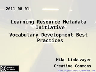 2011-08-01 Learning Resource Metadata Initiative Vocabulary Development Best Practices Mike Linksvayer Creative Commons flickr.com/photos/mlinksva/2058257039  ·  CC0 