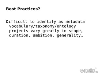 Best Practices? Difficult to identify as metadata vocabulary/taxonomy/ontology projects vary greatly in scope, duration, a...