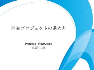 開発プロジェクトの進め方 Preferred Infrastructure 西鳥羽二郎 