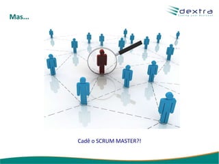 Mas... Cadê o SCRUM MASTER?! 
