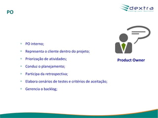 PO PO interno; Representa o cliente dentro do projeto; Priorização de atividades; Conduz o planejamento; Participa da retrospectiva; Elabora cenários de testes e critérios de aceitação; Gerencia o backlog; Product Owner 