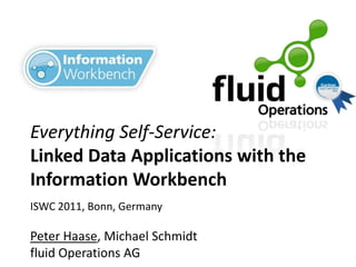 Everything Self-Service:
Linked Data Applications with the
Information Workbench
ISWC 2011, Bonn, Germany

Peter Haase, Michael Schmidt
fluid Operations AG
 
