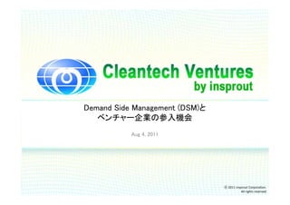 Demand Side Management (DSM)と
   ベンチャー企業の参入機会
           Aug 4, 2011




                                ⓒ 2011 insprout Corporation.
                                           All rights reserved
 