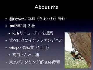About me
• @tkyowa /
• 2007 3
    • Rails
•
• tabepad      3
    •
•                  (tkbb)
 