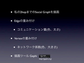•          2hop      Social Graph


•   Edge


    •                              (              )


•   Vertex


    •                       (                 )


•                 Gephi
                          http://gephi.org/
 