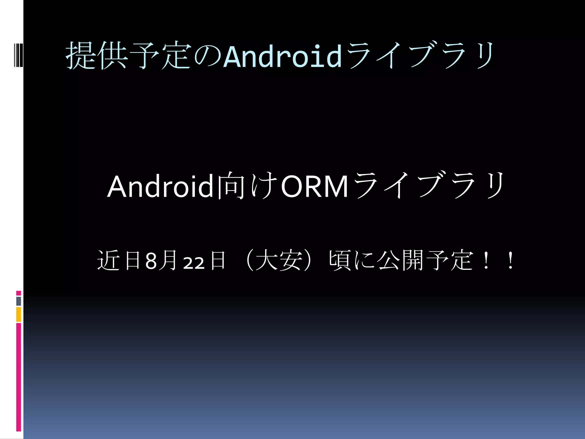 提供予定のAndroidライブラリAndroid向けORMライブラリ近日8月22日（大安）頃に公開予定！！