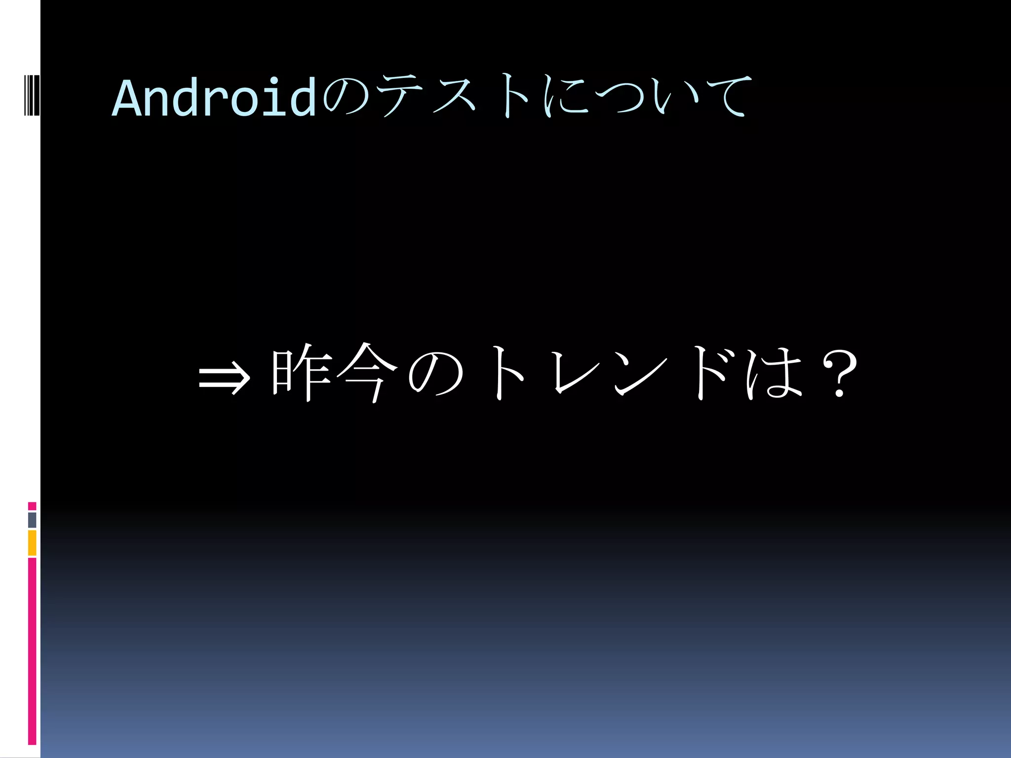 Androidのテストについて⇒ 昨今のトレンドは？　