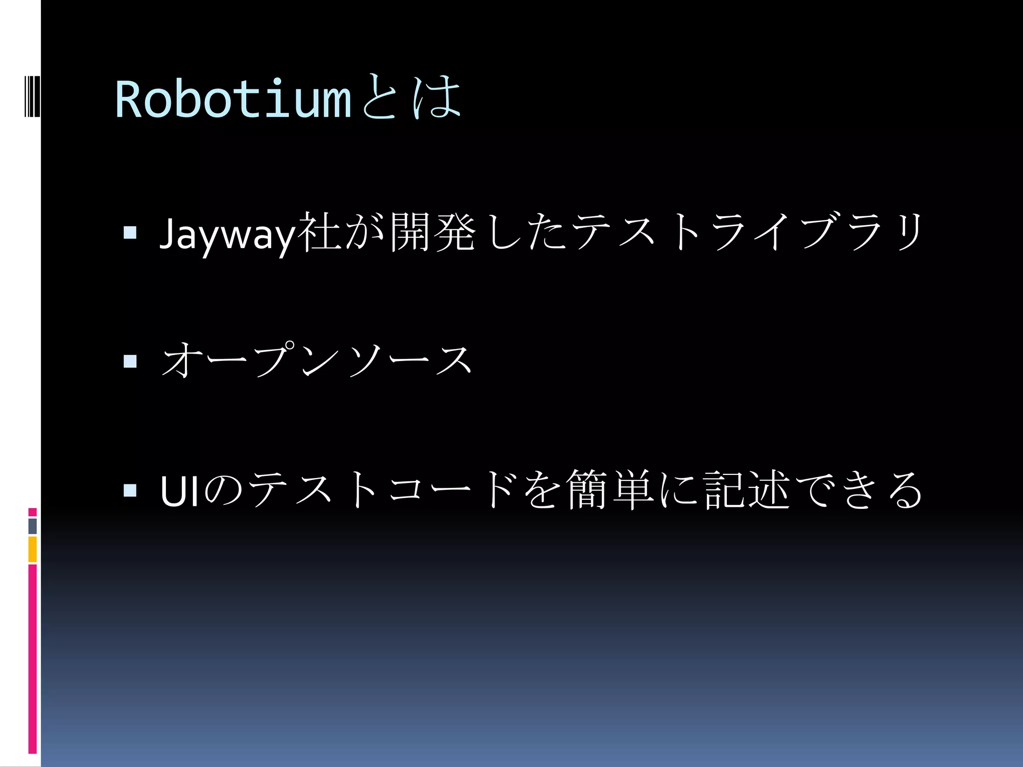 RobotiumとはJayway社が開発したテストライブラリオープンソースUIのテストコードを簡単に記述できる