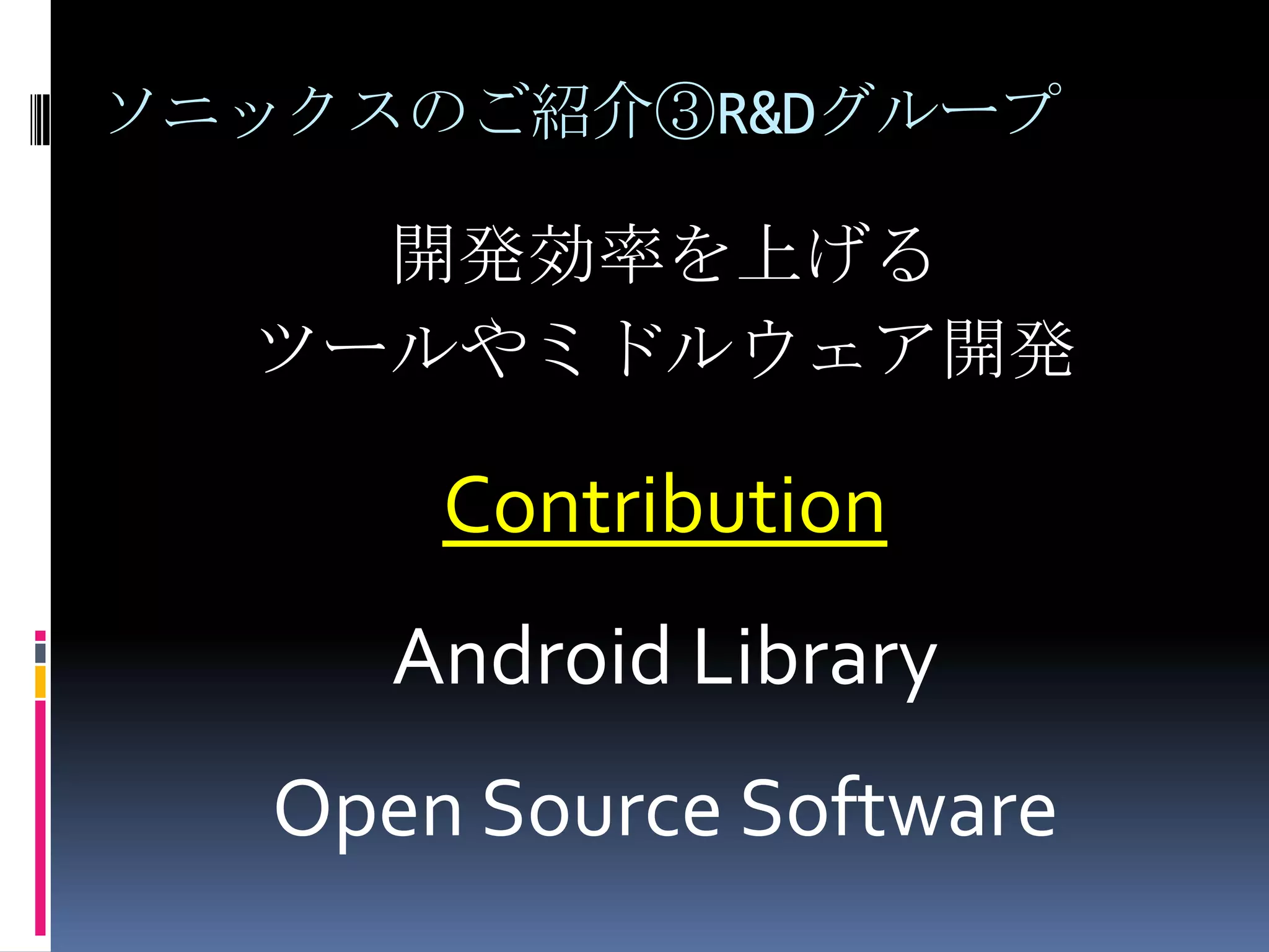 ソニックスのご紹介③R&Dグループ開発効率を上げるツールやミドルウェア開発ContributionAndroid LibraryOpen Source Software