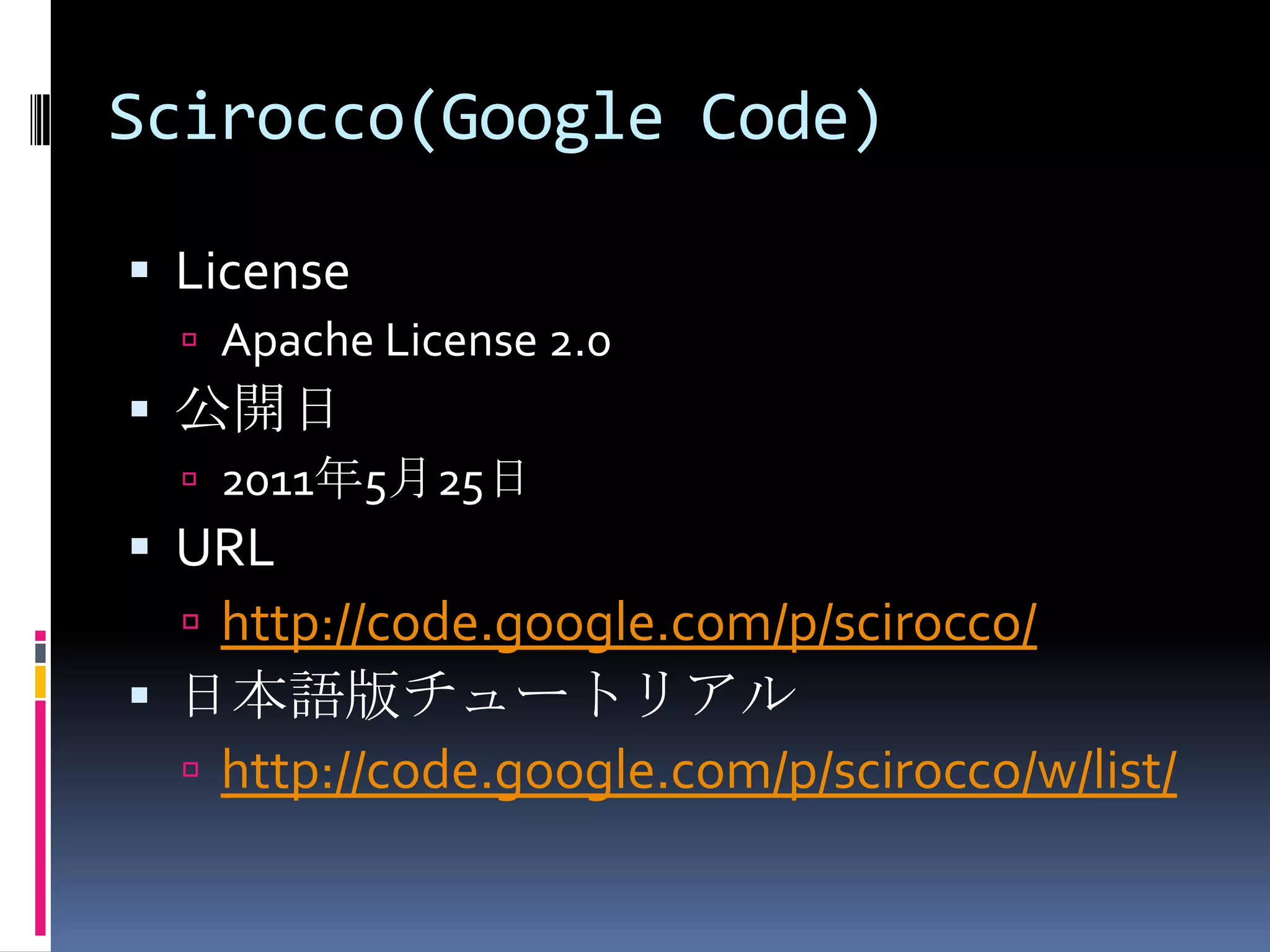 Scirocco(Google Code)LicenseApache License 2.0公開日2011年5月25日URLhttp://code.google.com/p/scirocco/日本語版チュートリアルhttp://code.google.com/p/scirocco/w/list/