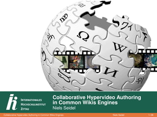 Collaborative Hypervideo Authoring
                                                in Common Wikis Engines
                                                Niels Seidel
Collaborative Hypervideo Authoring in Common Wikis Engines:            Niels Seidel   1 / 28
 