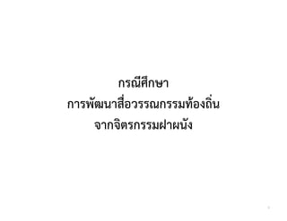 กรณีศึกษา
การพัฒนาสื่อวรรณกรรมทองถิ่น
     จากจิตรกรรมฝาผนัง



                              6
 