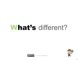 What’s different?


       b y Ta i c h i F U R U H A S H I


                                          5
 
