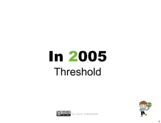 In 2005
Threshold


   b y Ta i c h i F U R U H A S H I


                                      8
 