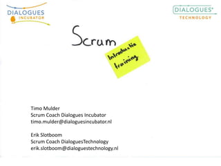 Timo Mulder Scrum Coach Dialogues Incubator  timo.mulder@dialoguesincubator.nl Erik Slotboom Scrum Coach DialoguesTechnology erik.slotboom@dialoguestechnology.nl 