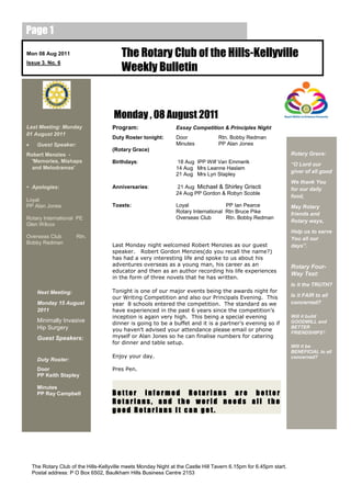 Page 1

Mon 08 Aug 2011                           The Rotary Club of the Hills-Kellyville
                                          Weekly Bulletin
Issue 3. No. 6




                                       Monday , 08 August 2011
Last Meeting: Monday                  Program:                   Essay Competition & Principles Night
01 August 2011
                                      Duty Roster tonight:       Door              Rtn. Bobby Redman
     Guest Speaker:                                             Minutes           PP Alan Jones
                                      (Rotary Grace)
Robert Menzies -                                                                                                    Rotary Grace:
  'Memories, Mishaps                  Birthdays:                  18 Aug IPP Wilf Van Emmerik                       “O Lord our
  and Melodramas'                                                14 Aug Mrs Leanne Haslam
                                                                                                                    giver of all good
                                                                 21 Aug Mrs Lyn Stapley
                                                                                                                    We thank You
• Apologies:                          Anniversaries:              21 Aug Michael & Shirley Griscti                  for our daily
                                                                 24 Aug PP Gordon & Robyn Scoble
                                                                                                                    food,
Loyal
PP Alan Jones                         Toasts:                    Loyal                PP Ian Pearce                 May Rotary
                                                                 Rotary International Rtn Bruce Pike                friends and
Rotary International PE                                          Overseas Club        Rtn. Bobby Redman
                                                                                                                    Rotary ways,
Glen Wilcox
                                                                                                                    Help us to serve
Overseas Club          Rtn.                                                                                         You all our
Bobby Redman                          Last Monday night welcomed Robert Menzies as our guest                        days”.
                                      speaker. Robert Gordon Menzies(do you recall the name?)
                                      has had a very interesting life and spoke to us about his
                                      adventures overseas as a young man, his career as an                          Rotary Four-
                                      educator and then as an author recording his life experiences
                                                                                                                    Way Test:
                                      in the form of three novels that he has written.
                                                                                                                    Is it the TRUTH?
      Next Meeting:                   Tonight is one of our major events being the awards night for
                                      our Writing Competition and also our Principals Evening. This                 Is it FAIR to all
      Monday 15 August                year 8 schools entered the competition. The standard as we                    concerned?
      2011                            have experienced in the past 6 years since the competition’s
                                      inception is again very high. This being a special evening                    Will it build
      Minimally Invasive              dinner is going to be a buffet and it is a partner’s evening so if            GOODWILL and
      Hip Surgery                     you haven’t advised your attendance please email or phone
                                                                                                                    BETTER
                                                                                                                    FRIENDSHIPS?
      Guest Speakers:                 myself or Alan Jones so he can finalise numbers for catering
                                      for dinner and table setup.
                                                                                                                    Will it be
                                                                                                                    BENEFICIAL to all
                                      Enjoy your day.                                                               concerned?
      Duty Roster:
      Door                            Pres Pen.
      PP Keith Stapley

      Minutes
      PP Ray Campbell                 Better informed Rotarians are better
                                      Rotarians, and the world needs all the
                                      good Rotarians it can get.




    The Rotary Club of the Hills-Kellyville meets Monday Night at the Castle Hill Tavern 6.15pm for 6.45pm start.
    Postal address: P O Box 6502, Baulkham Hills Business Centre 2153
 