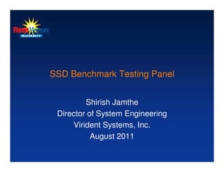 SSD Benchmark Testing Panel


         Shirish Jamthe
 Director of System Engineering
     Virident Systems, Inc.
           August 2011
 