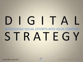 DIGITAL STRATEGY Integrating SOCIAL EFFORTS INTO YOUR COMPANY Hoosier PRSA – August 2011 