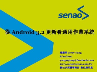 從 Android 3.2 更新看通用作業系統


              楊肅榮 Jerry Yang
              8/10/2011
              yangsujung@facebook.com
              jerry.yang@senao.com.tw
              數位多媒體事業部 數位應用處
 